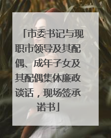 市委书记与现职市领导及其配偶、成年子女及其配偶集体廉政谈话，现场签承诺书